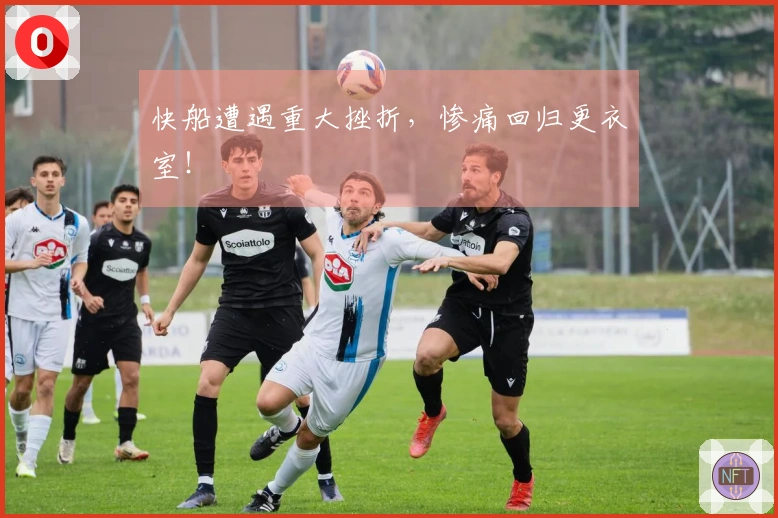 快船遭遇重大挫折，惨痛回归更衣室！