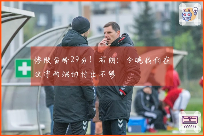 惨败黄蜂29分！布朗：今晚我们在攻守两端的付出不够