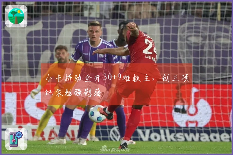 小卡拼劲全开30+9难救主，创三项纪录勉强慰藉