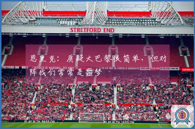 恩里克：质疑大巴黎很简单，但对阵我们常常是噩梦