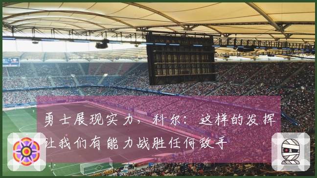 勇士展现实力，科尔：这样的发挥让我们有能力战胜任何敌手