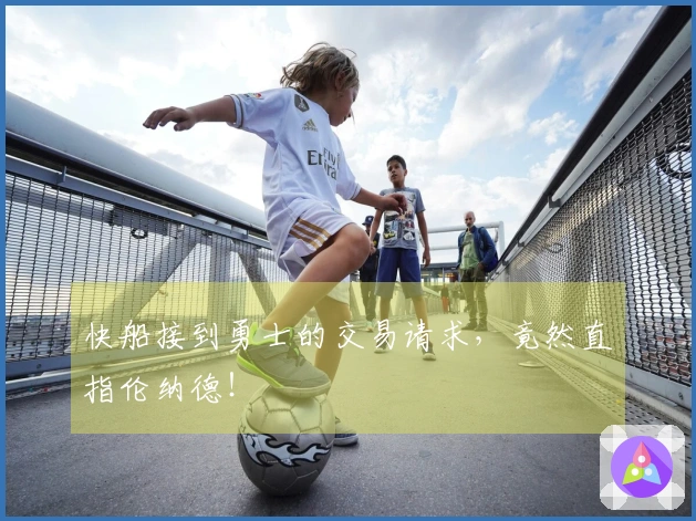 快船接到勇士的交易请求，竟然直指伦纳德！