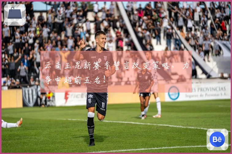 云南玉昆新赛季誓言改变策略，力争中超前五名！