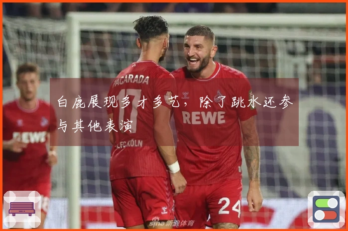 白鹿展现多才多艺，除了跳水还参与其他表演