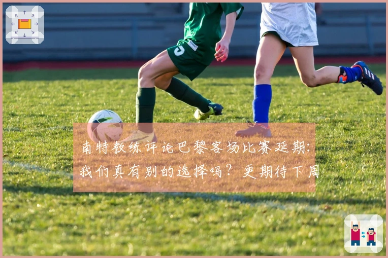南特教练评论巴黎客场比赛延期：我们真有别的选择吗？更期待下周对决