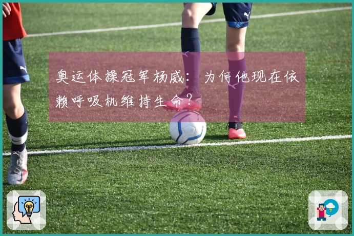 奥运体操冠军杨威：为何他现在依赖呼吸机维持生命？