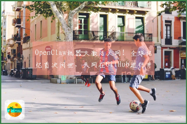 OpenClaw机器人激活天网！全球记忆首次问世，天网在GitHub进行开源发布