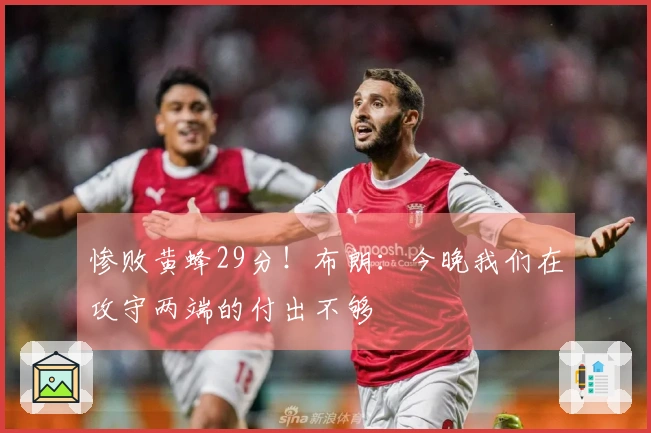 惨败黄蜂29分！布朗：今晚我们在攻守两端的付出不够