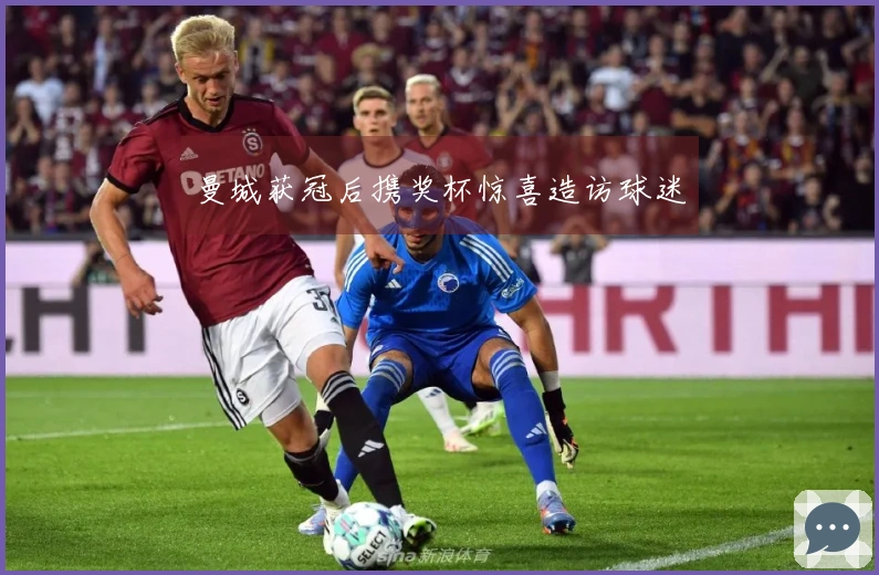 曼城获冠后携奖杯惊喜造访球迷