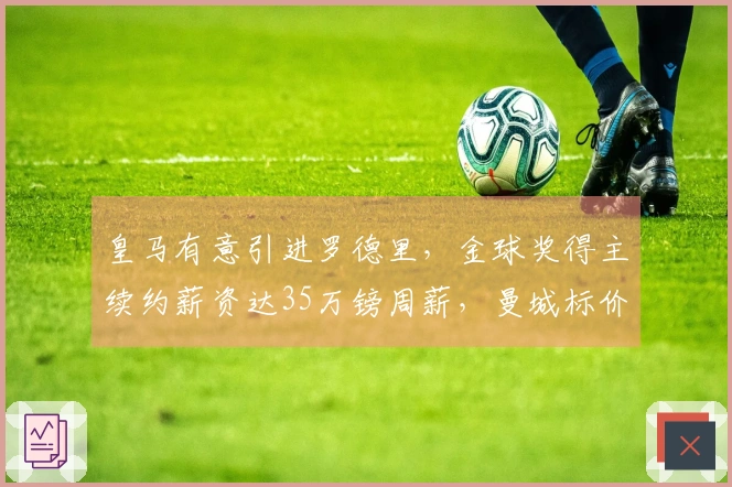 皇马有意引进罗德里，金球奖得主续约薪资达35万镑周薪，曼城标价6000万